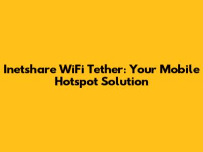 Inetshare WiFi Tether: Your Mobile Hotspot Solution