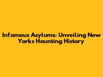 Infamous Asylums: Unveiling New York's Haunting History