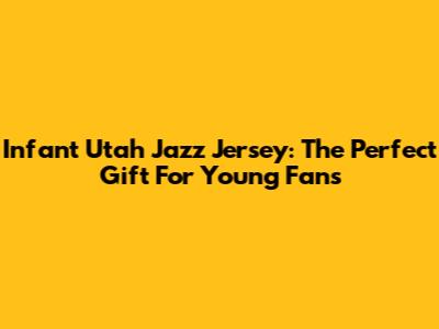 Infant Utah Jazz Jersey: The Perfect Gift For Young Fans