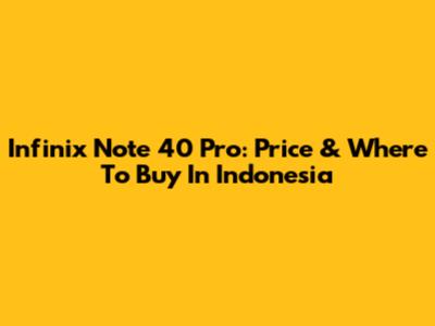 Infinix Note 40 Pro: Price & Where To Buy In Indonesia