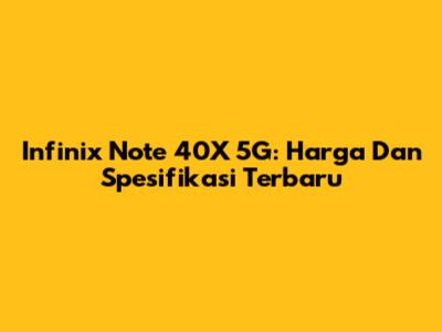 Infinix Note 40X 5G: Harga Dan Spesifikasi Terbaru