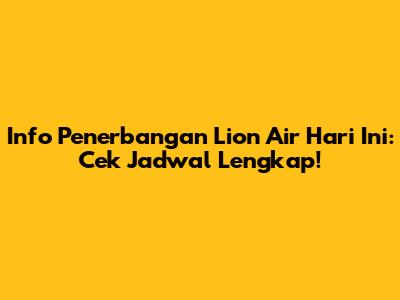 Info Penerbangan Lion Air Hari Ini: Cek Jadwal Lengkap!