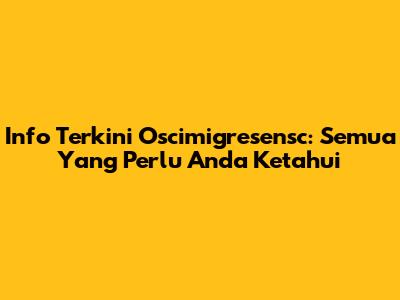 Info Terkini Oscimigresensc: Semua Yang Perlu Anda Ketahui