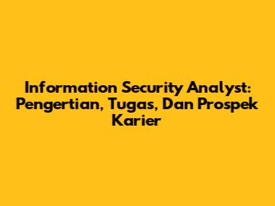 Information Security Analyst: Pengertian, Tugas, Dan Prospek Karier