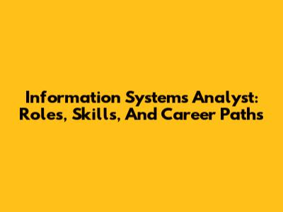 Information Systems Analyst: Roles, Skills, And Career Paths