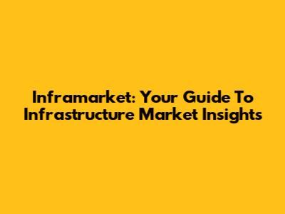 Inframarket: Your Guide To Infrastructure Market Insights