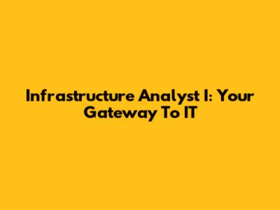 Infrastructure Analyst I: Your Gateway To IT