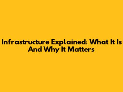 Infrastructure Explained: What It Is And Why It Matters