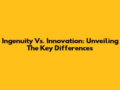 Ingenuity Vs. Innovation: Unveiling The Key Differences