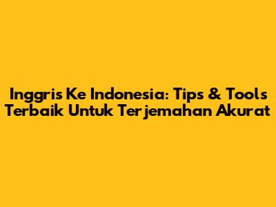 Inggris Ke Indonesia: Tips & Tools Terbaik Untuk Terjemahan Akurat