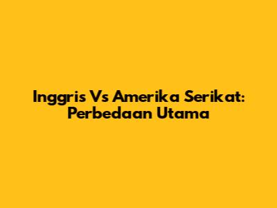 Inggris Vs Amerika Serikat: Perbedaan Utama