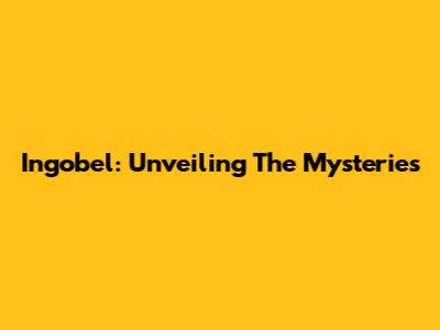 Ingobel: Unveiling The Mysteries
