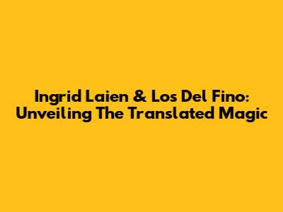 Ingrid Laien & Los Del Fino: Unveiling The Translated Magic