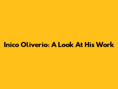 Inico Oliverio: A Look At His Work