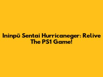 Ininpū Sentai Hurricaneger: Relive The PS1 Game!