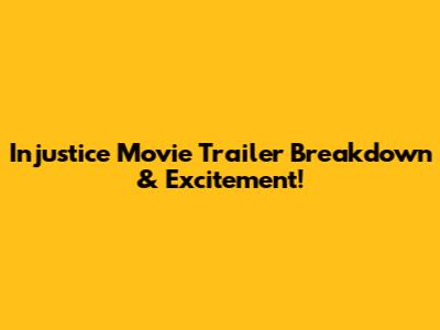 Injustice Movie Trailer Breakdown & Excitement!