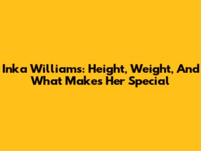 Inka Williams: Height, Weight, And What Makes Her Special