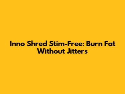 Inno Shred Stim-Free: Burn Fat Without Jitters