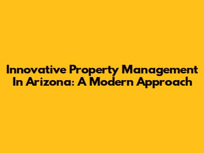 Innovative Property Management In Arizona: A Modern Approach
