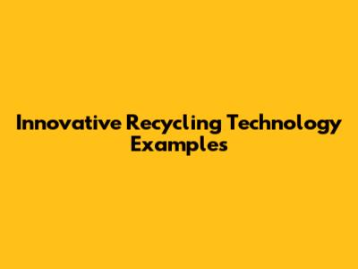 Innovative Recycling Technology Examples