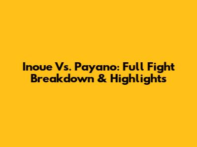 Inoue Vs. Payano: Full Fight Breakdown & Highlights
