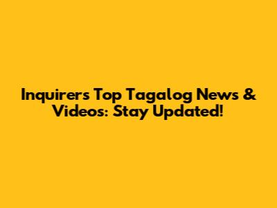 Inquirer's Top Tagalog News & Videos: Stay Updated!