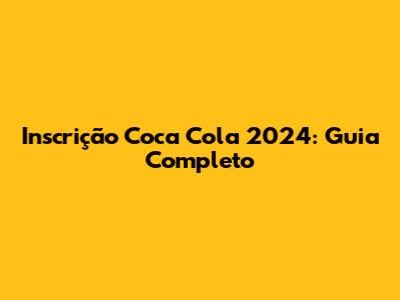Inscrição Coca Cola 2024: Guia Completo