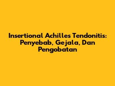 Insertional Achilles Tendonitis: Penyebab, Gejala, Dan Pengobatan