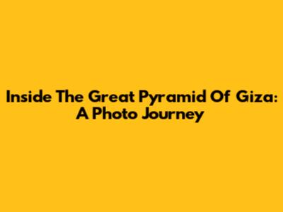 Inside The Great Pyramid Of Giza: A Photo Journey
