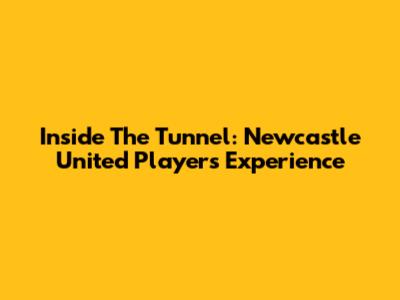 Inside The Tunnel: Newcastle United Players' Experience