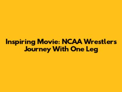 Inspiring Movie: NCAA Wrestler's Journey With One Leg