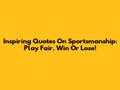Inspiring Quotes On Sportsmanship: Play Fair, Win Or Lose!