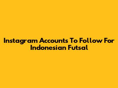 Instagram Accounts To Follow For Indonesian Futsal