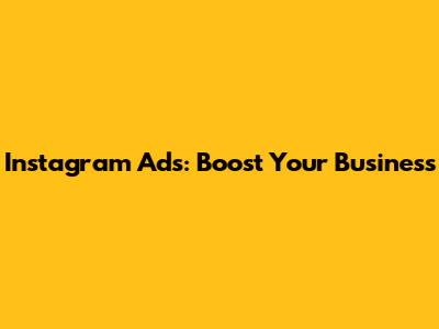 Instagram Ads: Boost Your Business