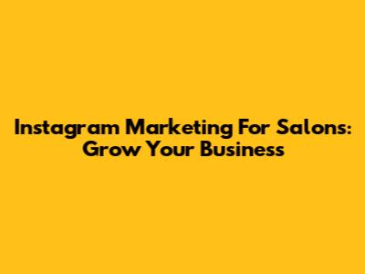 Instagram Marketing For Salons: Grow Your Business