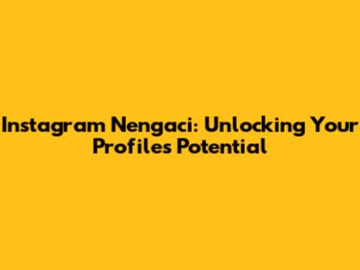 Instagram Nengaci: Unlocking Your Profile's Potential