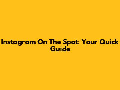 Instagram On The Spot: Your Quick Guide