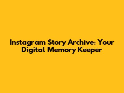 Instagram Story Archive: Your Digital Memory Keeper