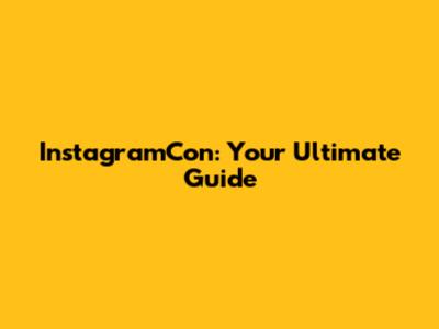 InstagramCon: Your Ultimate Guide