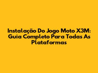 Instalação Do Jogo Moto X3M: Guia Completo Para Todas As Plataformas