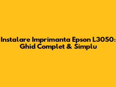 Instalare Imprimanta Epson L3050: Ghid Complet & Simplu