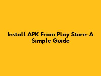 Install APK From Play Store: A Simple Guide