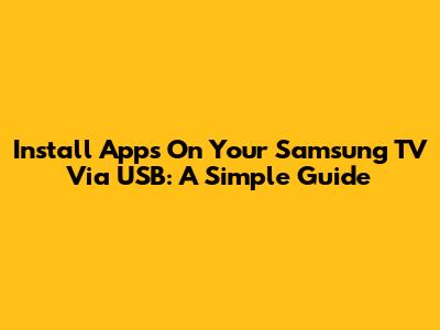 Install Apps On Your Samsung TV Via USB: A Simple Guide