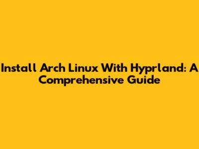 Install Arch Linux With Hyprland: A Comprehensive Guide