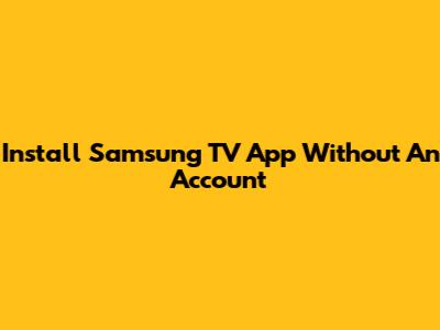 Install Samsung TV App Without An Account