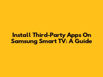 Install Third-Party Apps On Samsung Smart TV: A Guide