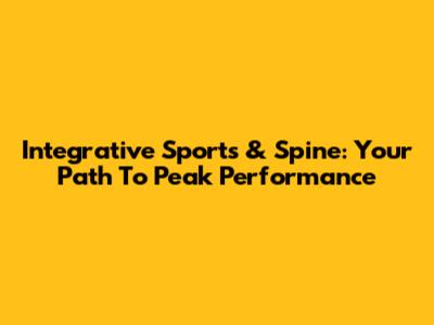 Integrative Sports & Spine: Your Path To Peak Performance