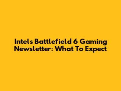 Intel's Battlefield 6 Gaming Newsletter: What To Expect