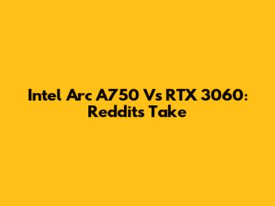 Intel Arc A750 Vs RTX 3060: Reddit's Take