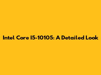 Intel Core I5-10105: A Detailed Look